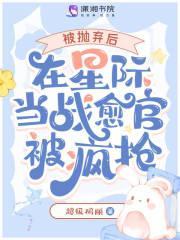 被抛弃后，在星际当战愈官被疯抢
