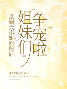 京圈大小姐回归后，姐妹们争宠啦