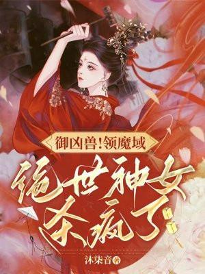 御凶兽！领魔域！绝世神女杀疯了