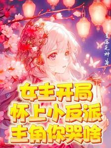 女主开局怀上小反派！主角你哭啥